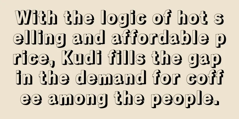 With the logic of hot selling and affordable price, Kudi fills the gap in the demand for coffee among the people.