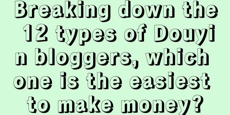 Breaking down the 12 types of Douyin bloggers, which one is the easiest to make money?