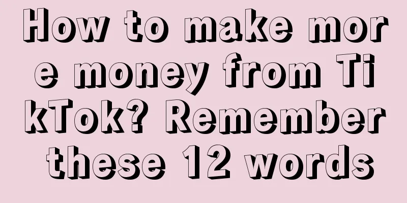 How to make more money from TikTok? Remember these 12 words