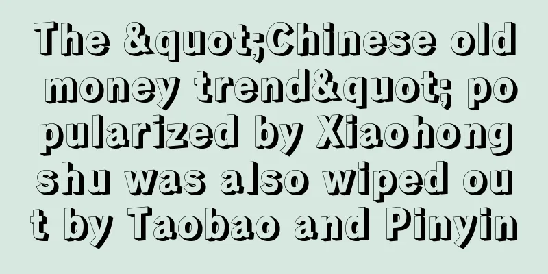 The "Chinese old money trend" popularized by Xiaohongshu was also wiped out by Taobao and Pinyin