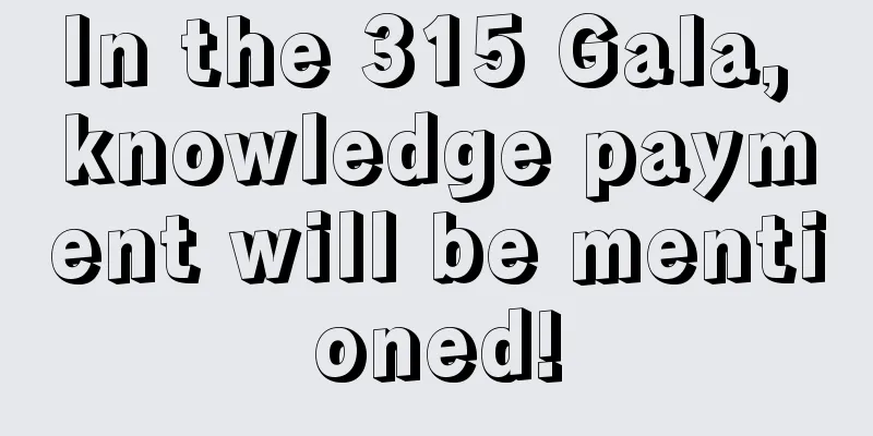 In the 315 Gala, knowledge payment will be mentioned!