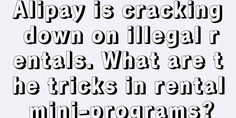 Alipay is cracking down on illegal rentals. What are the tricks in rental mini-programs?