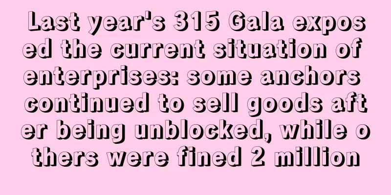 Last year's 315 Gala exposed the current situation of enterprises: some anchors continued to sell goods after being unblocked, while others were fined 2 million