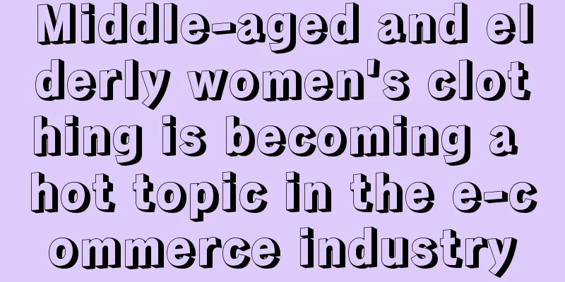Middle-aged and elderly women's clothing is becoming a hot topic in the e-commerce industry