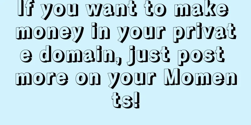 If you want to make money in your private domain, just post more on your Moments!