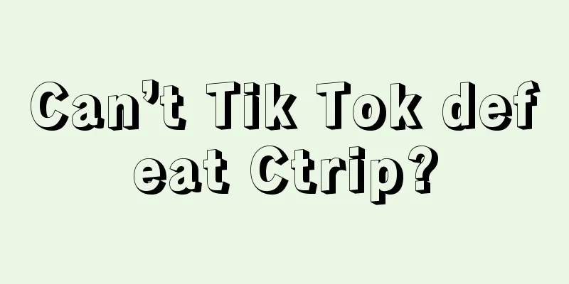 Can’t Tik Tok defeat Ctrip?