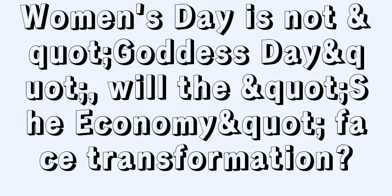 Women's Day is not "Goddess Day", will the "She Economy" face transformation?