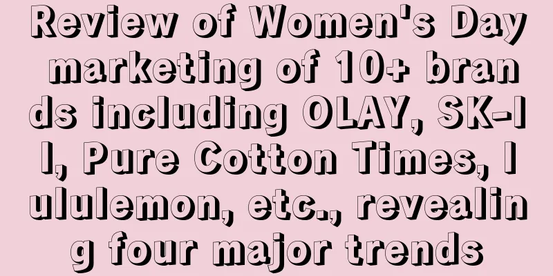 Review of Women's Day marketing of 10+ brands including OLAY, SK-ll, Pure Cotton Times, lululemon, etc., revealing four major trends