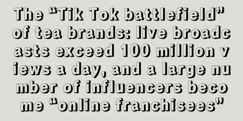 The “Tik Tok battlefield” of tea brands: live broadcasts exceed 100 million views a day, and a large number of influencers become “online franchisees”