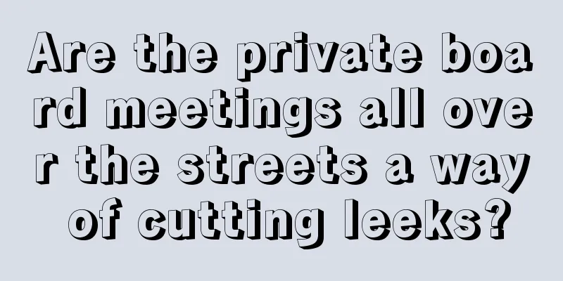 Are the private board meetings all over the streets a way of cutting leeks?