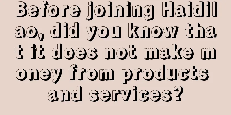 Before joining Haidilao, did you know that it does not make money from products and services?