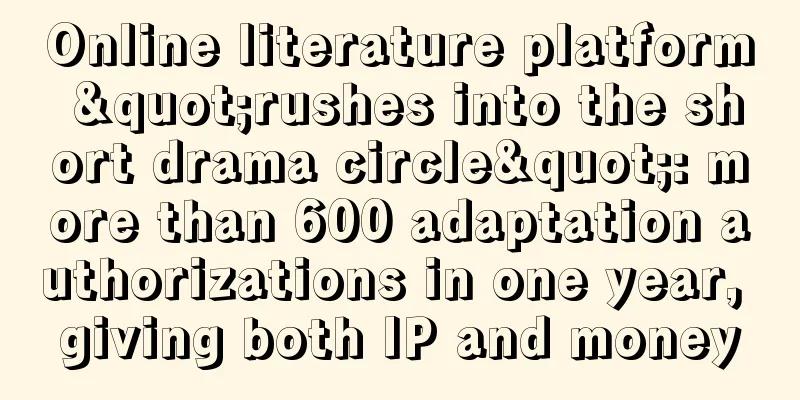 Online literature platform "rushes into the short drama circle": more than 600 adaptation authorizations in one year, giving both IP and money