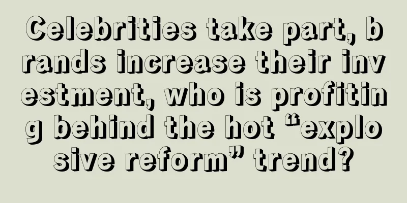 Celebrities take part, brands increase their investment, who is profiting behind the hot “explosive reform” trend?