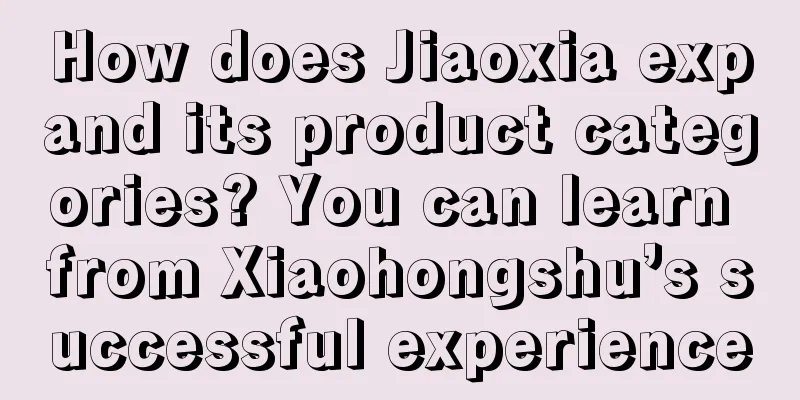 How does Jiaoxia expand its product categories? You can learn from Xiaohongshu’s successful experience