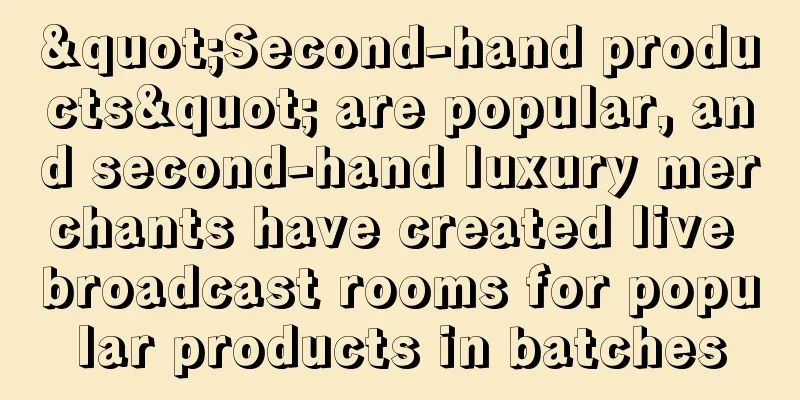 "Second-hand products" are popular, and second-hand luxury merchants have created live broadcast rooms for popular products in batches