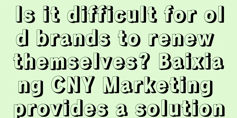 Is it difficult for old brands to renew themselves? Baixiang CNY Marketing provides a solution