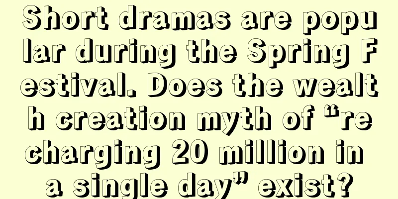 Short dramas are popular during the Spring Festival. Does the wealth creation myth of “recharging 20 million in a single day” exist?