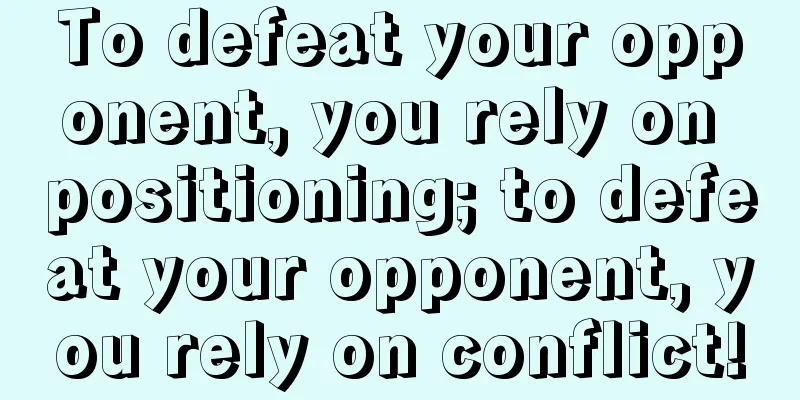 To defeat your opponent, you rely on positioning; to defeat your opponent, you rely on conflict!