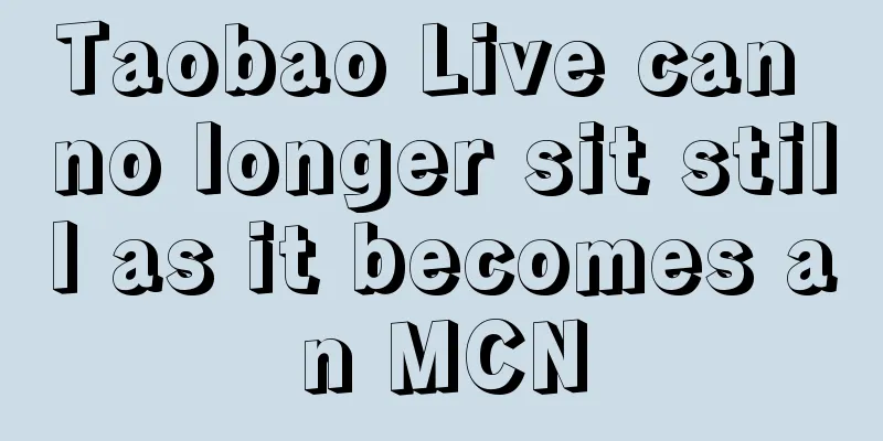 Taobao Live can no longer sit still as it becomes an MCN
