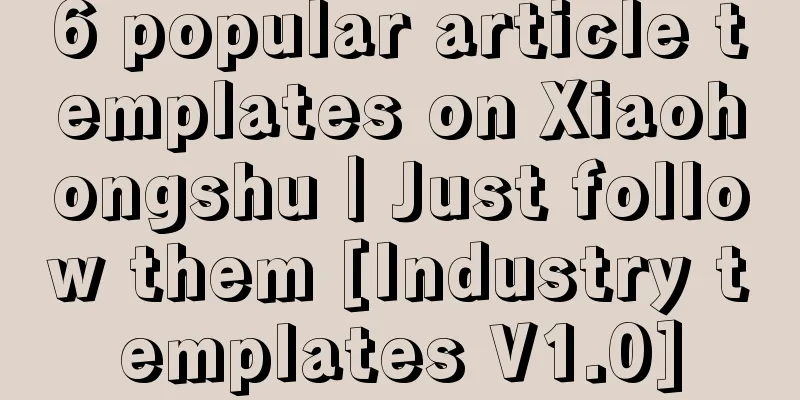 6 popular article templates on Xiaohongshu｜Just follow them [Industry templates V1.0]