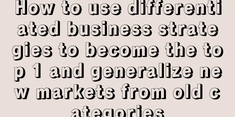 How to use differentiated business strategies to become the top 1 and generalize new markets from old categories