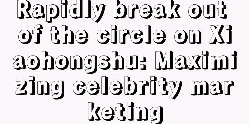 Rapidly break out of the circle on Xiaohongshu: Maximizing celebrity marketing
