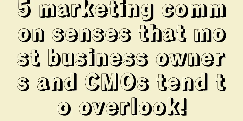 5 marketing common senses that most business owners and CMOs tend to overlook!
