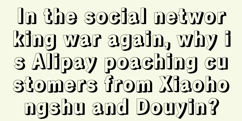 In the social networking war again, why is Alipay poaching customers from Xiaohongshu and Douyin?