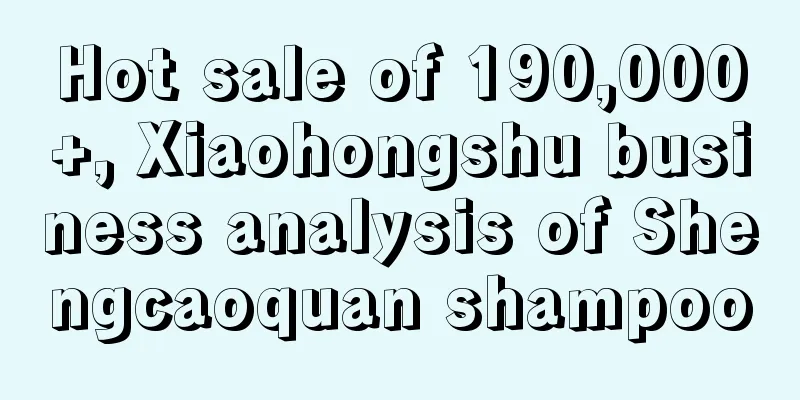 Hot sale of 190,000+, Xiaohongshu business analysis of Shengcaoquan shampoo