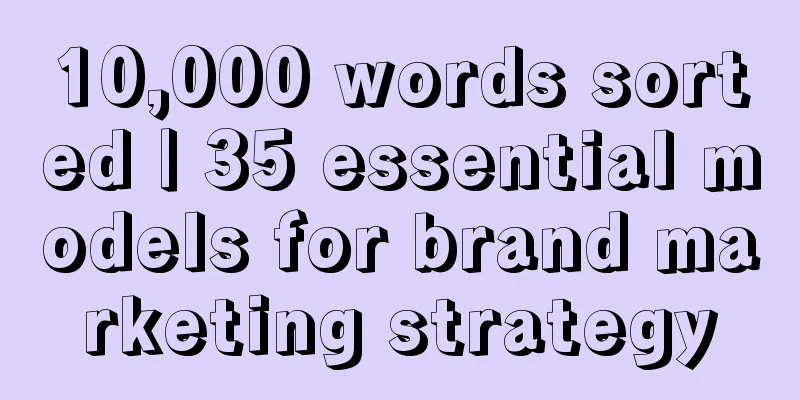 10,000 words sorted | 35 essential models for brand marketing strategy