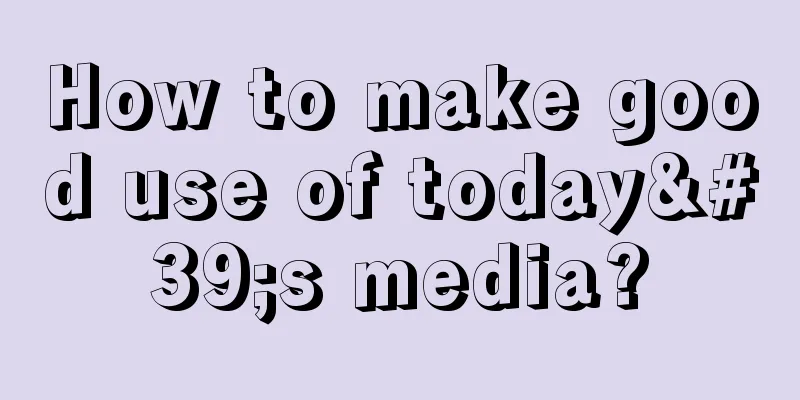 How to make good use of today's media?