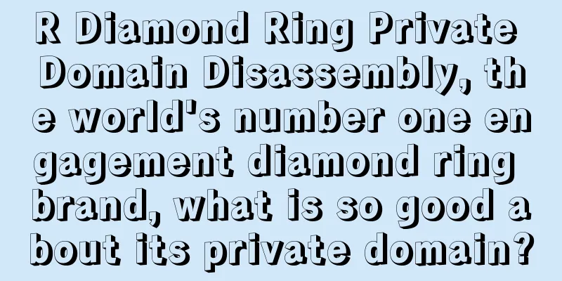 R Diamond Ring Private Domain Disassembly, the world's number one engagement diamond ring brand, what is so good about its private domain?
