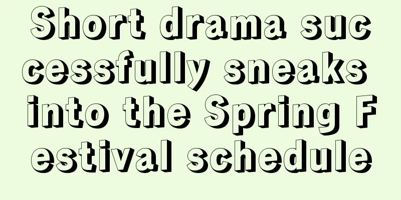 Short drama successfully sneaks into the Spring Festival schedule