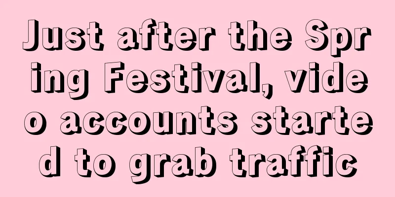 Just after the Spring Festival, video accounts started to grab traffic