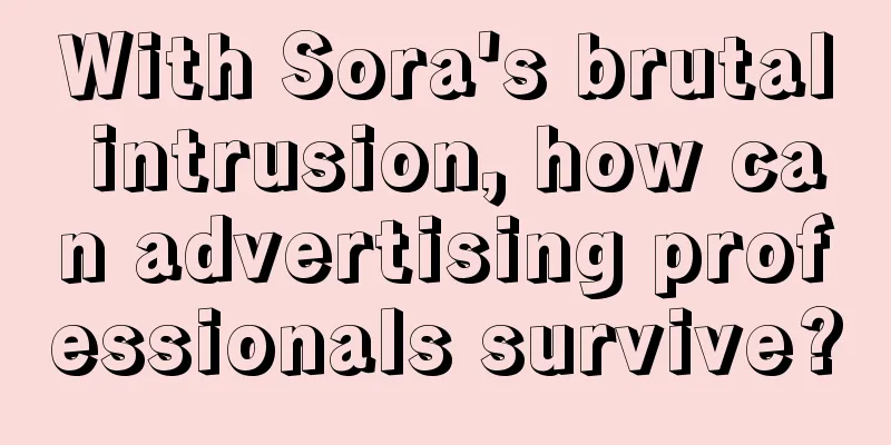 With Sora's brutal intrusion, how can advertising professionals survive?