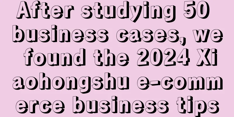 After studying 50 business cases, we found the 2024 Xiaohongshu e-commerce business tips