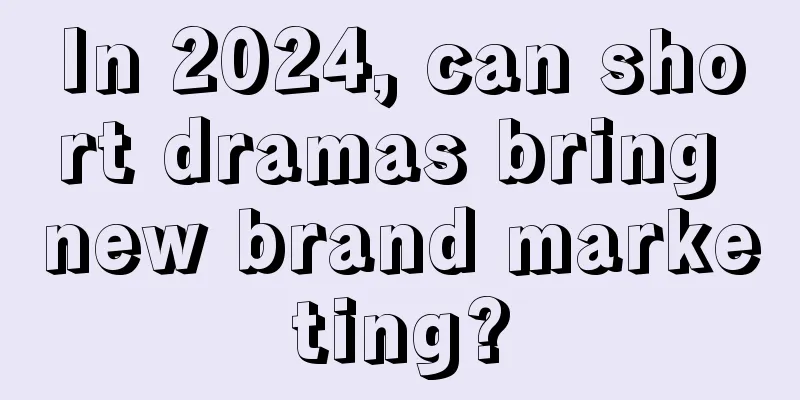 In 2024, can short dramas bring new brand marketing?