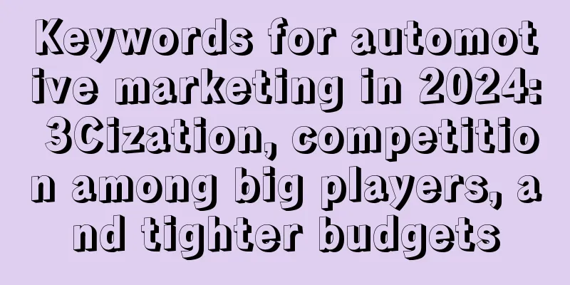Keywords for automotive marketing in 2024: 3Cization, competition among big players, and tighter budgets
