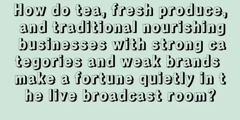 How do tea, fresh produce, and traditional nourishing businesses with strong categories and weak brands make a fortune quietly in the live broadcast room?