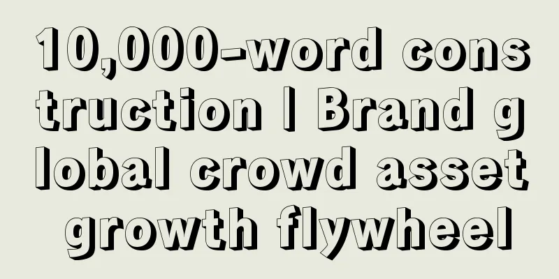 10,000-word construction | Brand global crowd asset growth flywheel