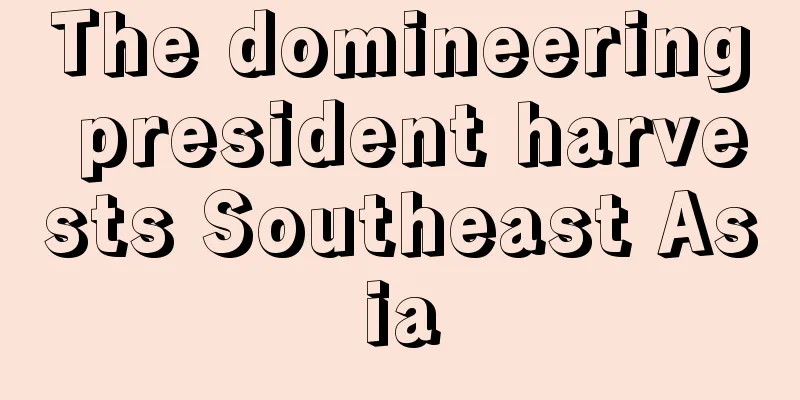 The domineering president harvests Southeast Asia