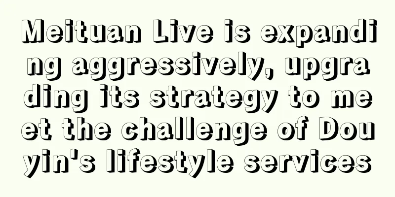 Meituan Live is expanding aggressively, upgrading its strategy to meet the challenge of Douyin's lifestyle services