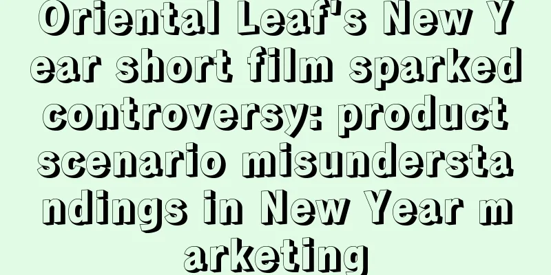 Oriental Leaf's New Year short film sparked controversy: product scenario misunderstandings in New Year marketing