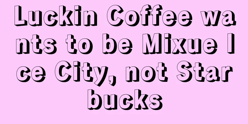Luckin Coffee wants to be Mixue Ice City, not Starbucks