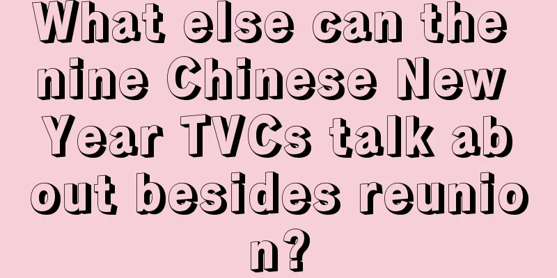 What else can the nine Chinese New Year TVCs talk about besides reunion?