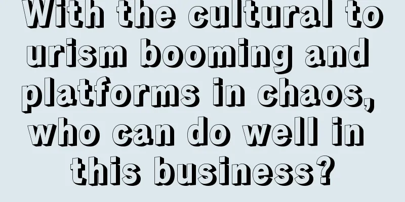 With the cultural tourism booming and platforms in chaos, who can do well in this business?