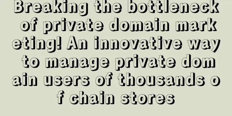 Breaking the bottleneck of private domain marketing! An innovative way to manage private domain users of thousands of chain stores