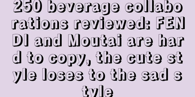 250 beverage collaborations reviewed: FENDI and Moutai are hard to copy, the cute style loses to the sad style