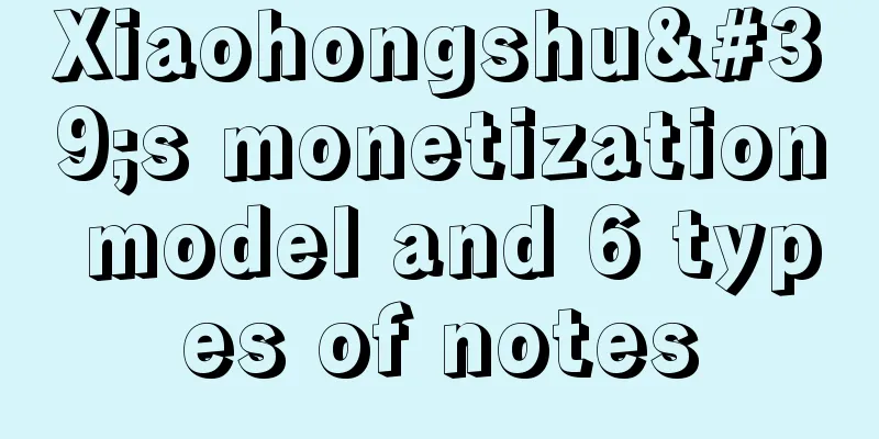 Xiaohongshu's monetization model and 6 types of notes