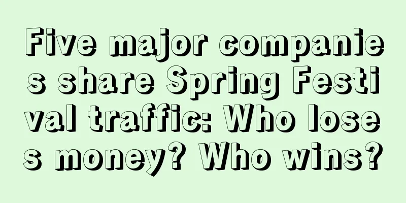 Five major companies share Spring Festival traffic: Who loses money? Who wins?